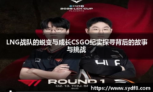 LNG战队的蜕变与成长CSGO纪实探寻背后的故事与挑战