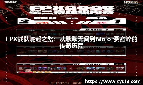 FPX战队崛起之路：从默默无闻到Major赛巅峰的传奇历程