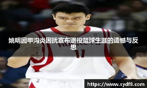 姚明因甲沟炎困扰宣布退役篮球生涯的遗憾与反思