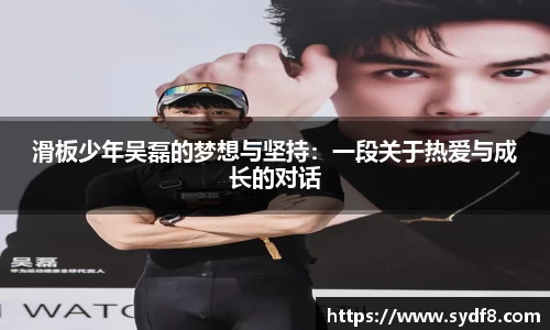 滑板少年吴磊的梦想与坚持：一段关于热爱与成长的对话