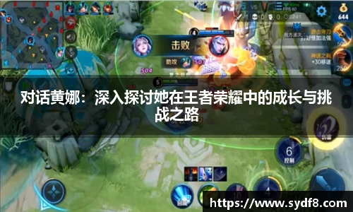 对话黄娜：深入探讨她在王者荣耀中的成长与挑战之路