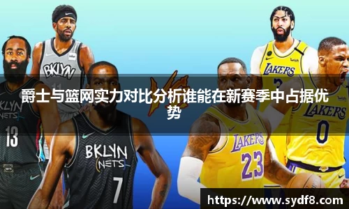 爵士与篮网实力对比分析谁能在新赛季中占据优势