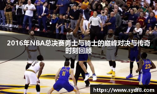 2016年NBA总决赛勇士与骑士的巅峰对决与传奇时刻回顾