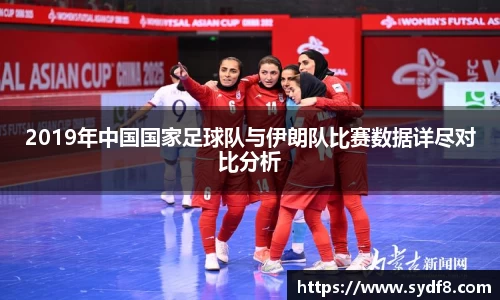 2019年中国国家足球队与伊朗队比赛数据详尽对比分析