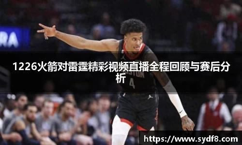 1226火箭对雷霆精彩视频直播全程回顾与赛后分析