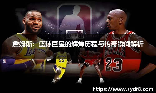 詹姆斯：篮球巨星的辉煌历程与传奇瞬间解析