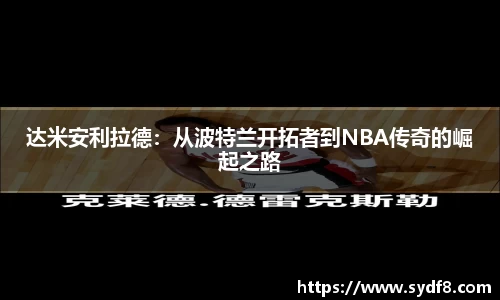 达米安利拉德：从波特兰开拓者到NBA传奇的崛起之路