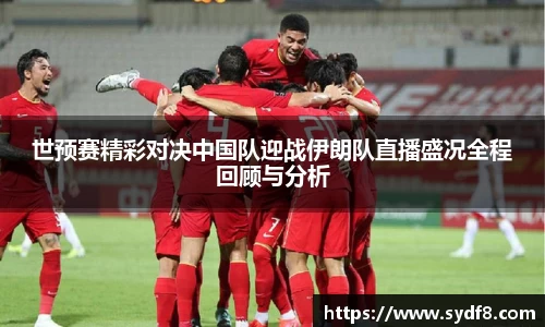 世预赛精彩对决中国队迎战伊朗队直播盛况全程回顾与分析