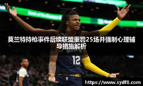 莫兰特持枪事件后续联盟重罚25场并强制心理辅导措施解析