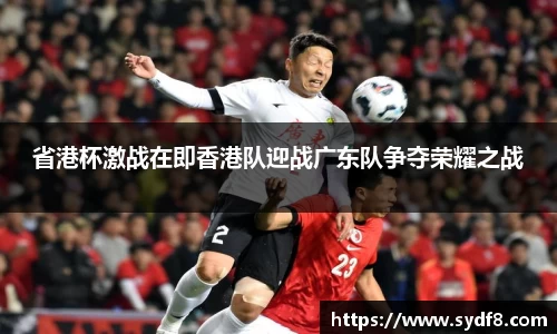 省港杯激战在即香港队迎战广东队争夺荣耀之战